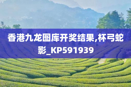 香港九龙图库开奖结果,杯弓蛇影_KP591939