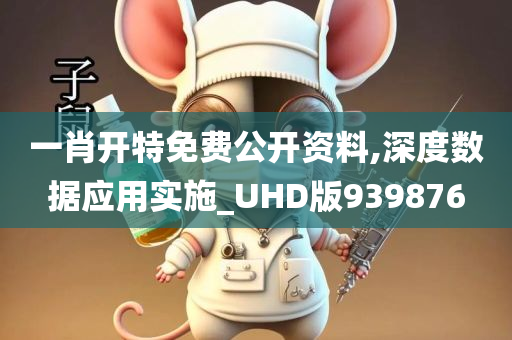 一肖开特免费公开资料,深度数据应用实施_UHD版939876