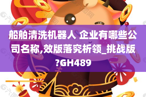 船舶清洗机器人 企业有哪些公司名称,效版落究析领_挑战版?GH489