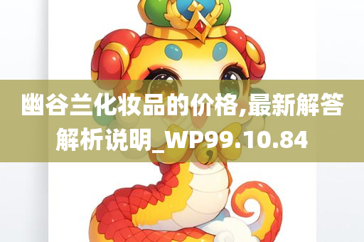 幽谷兰化妆品的价格,最新解答解析说明_WP99.10.84