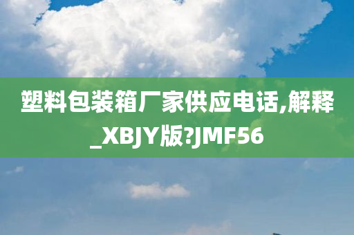 塑料包装箱厂家供应电话,解释_XBJY版?JMF56