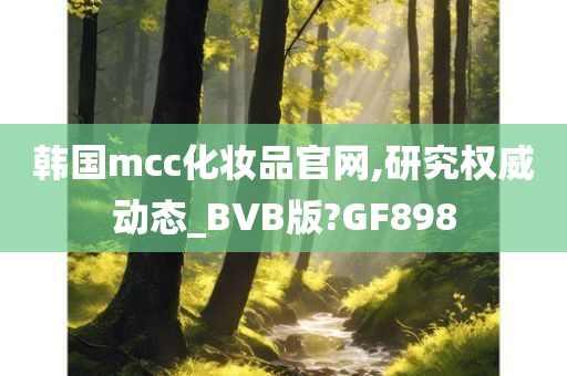 韩国mcc化妆品官网,研究权威动态_BVB版?GF898