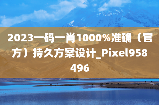 2023一码一肖1000%准确（官方）持久方案设计_Pixel958496