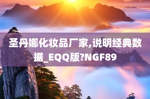 圣丹娜化妆品厂家,说明经典数据_EQQ版?NGF89