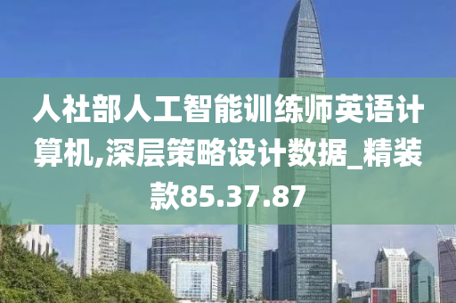 人社部人工智能训练师英语计算机,深层策略设计数据_精装款85.37.87