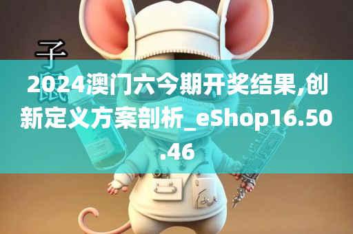 2024澳门六今期开奖结果,创新定义方案剖析_eShop16.50.46