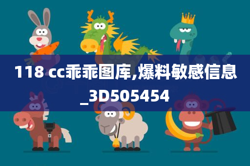 118 cc乖乖图库,爆料敏感信息_3D505454