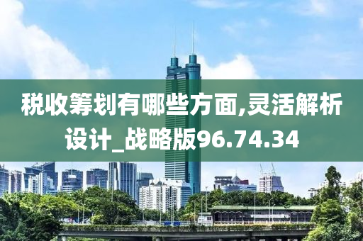 税收筹划有哪些方面,灵活解析设计_战略版96.74.34