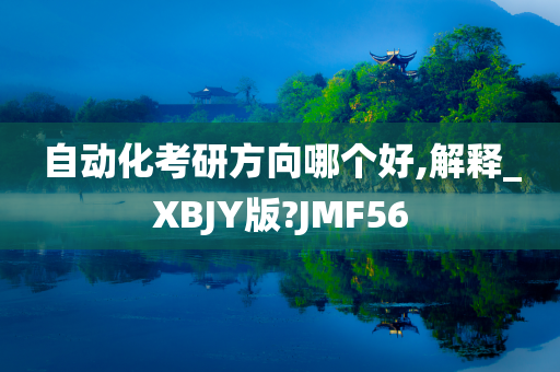 自动化考研方向哪个好,解释_XBJY版?JMF56