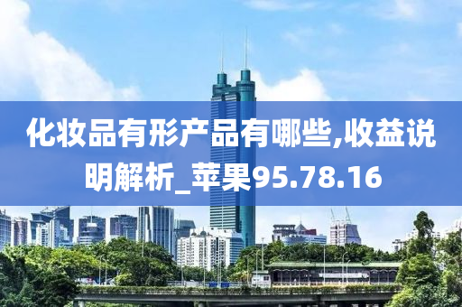 化妆品有形产品有哪些,收益说明解析_苹果95.78.16