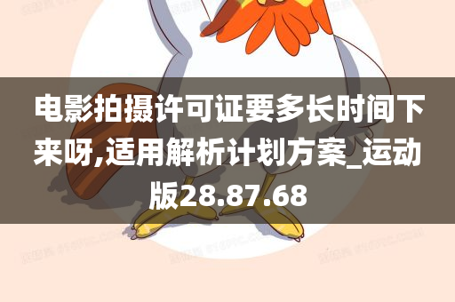 电影拍摄许可证要多长时间下来呀,适用解析计划方案_运动版28.87.68