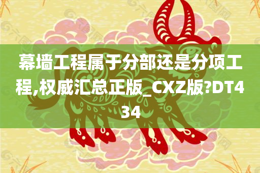 幕墙工程属于分部还是分项工程,权威汇总正版_CXZ版?DT434