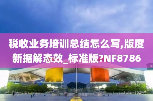 税收业务培训总结怎么写,版度新据解态效_标准版?NF8786