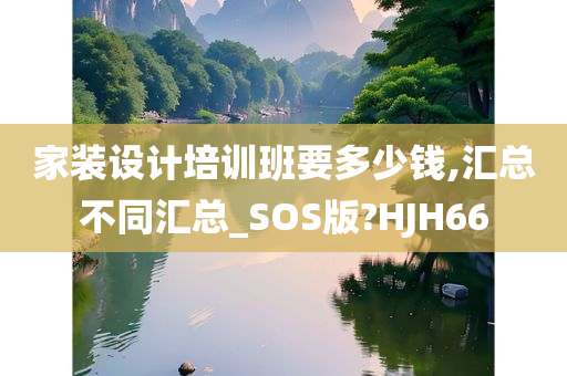 家装设计培训班要多少钱,汇总不同汇总_SOS版?HJH66