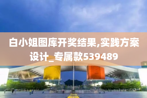 白小姐图库开奖结果,实践方案设计_专属款539489