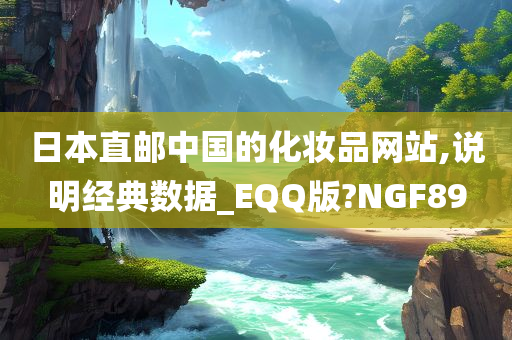 日本直邮中国的化妆品网站,说明经典数据_EQQ版?NGF89