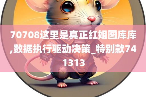 70708这里是真正红姐图库库,数据执行驱动决策_特别款741313