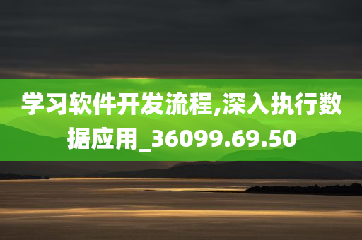 学习软件开发流程,深入执行数据应用_36099.69.50