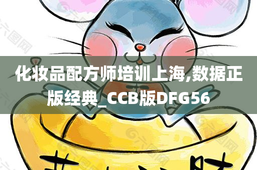 化妆品配方师培训上海,数据正版经典_CCB版DFG56