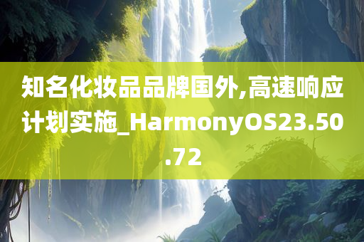 知名化妆品品牌国外,高速响应计划实施_HarmonyOS23.50.72