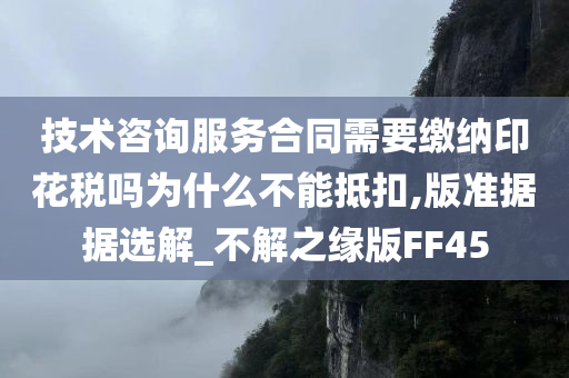 技术咨询服务合同需要缴纳印花税吗为什么不能抵扣,版准据据选解_不解之缘版FF45