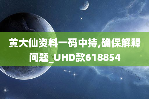 黄大仙资料一码中持,确保解释问题_UHD款618854