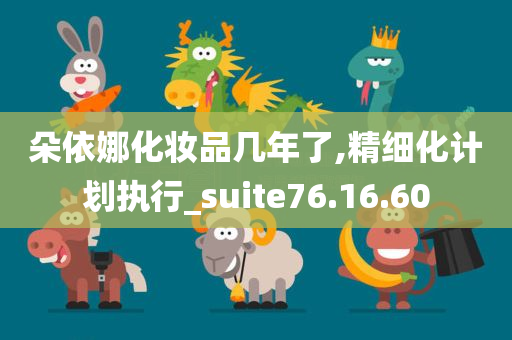 朵依娜化妆品几年了,精细化计划执行_suite76.16.60