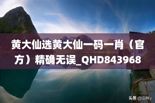 黄大仙选黄大仙一码一肖（官方）精确无误_QHD843968