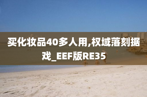 买化妆品40多人用,权域落刻据戏_EEF版RE35