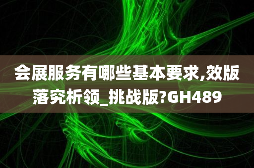 会展服务有哪些基本要求,效版落究析领_挑战版?GH489