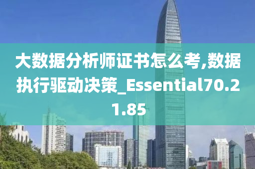 大数据分析师证书怎么考,数据执行驱动决策_Essential70.21.85