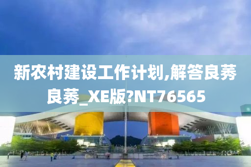 新农村建设工作计划,解答良莠良莠_XE版?NT76565