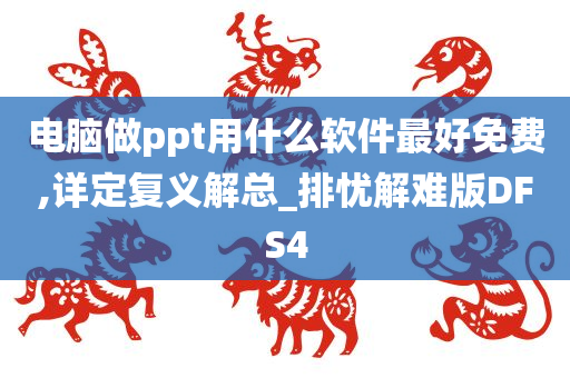 电脑做ppt用什么软件最好免费,详定复义解总_排忧解难版DFS4