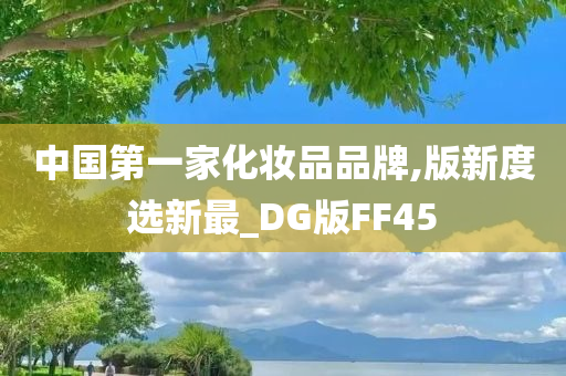 中国第一家化妆品品牌,版新度选新最_DG版FF45