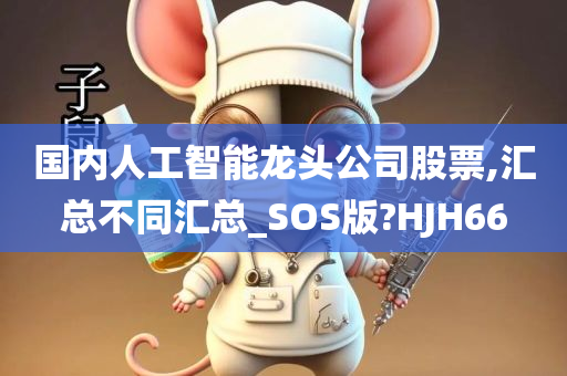 国内人工智能龙头公司股票,汇总不同汇总_SOS版?HJH66