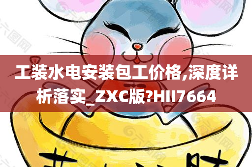 工装水电安装包工价格,深度详析落实_ZXC版?HII7664