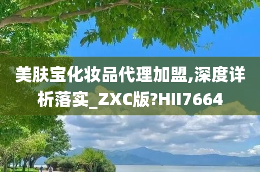 美肤宝化妆品代理加盟,深度详析落实_ZXC版?HII7664