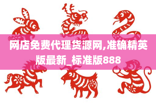 网店免费代理货源网,准确精英版最新_标准版888