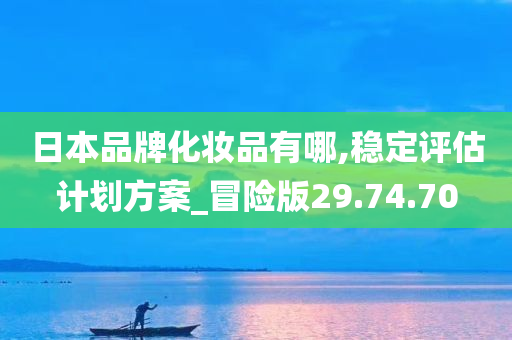 日本品牌化妆品有哪,稳定评估计划方案_冒险版29.74.70