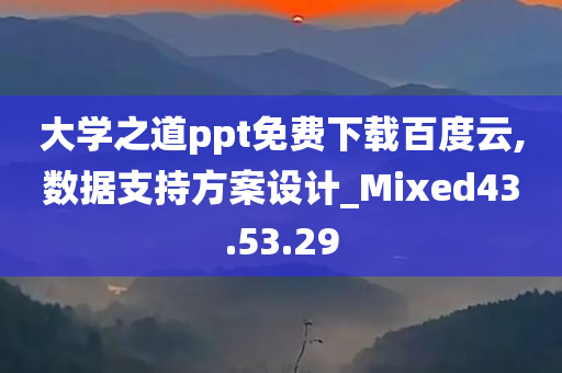 大学之道ppt免费下载百度云,数据支持方案设计_Mixed43.53.29