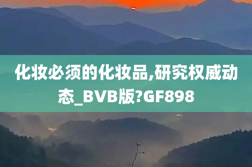 化妆必须的化妆品,研究权威动态_BVB版?GF898