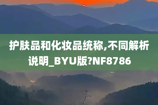 护肤品和化妆品统称,不同解析说明_BYU版?NF8786