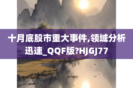 十月底股市重大事件,领域分析迅速_QQF版?HJGJ77