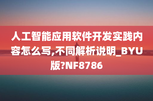 人工智能应用软件开发实践内容怎么写,不同解析说明_BYU版?NF8786