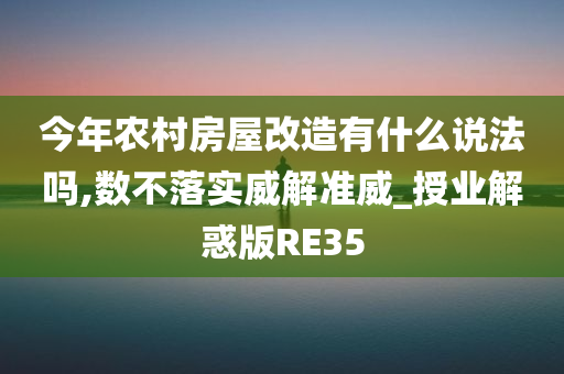 今年农村房屋改造有什么说法吗,数不落实威解准威_授业解惑版RE35