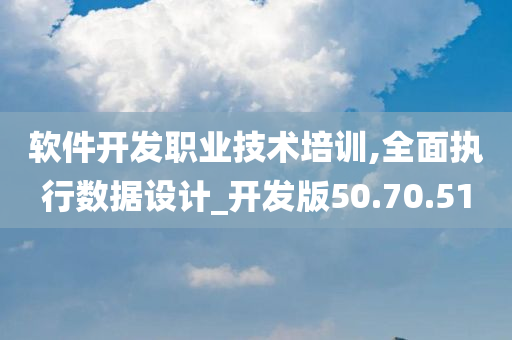 软件开发职业技术培训,全面执行数据设计_开发版50.70.51