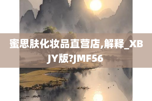 蜜思肤化妆品直营店,解释_XBJY版?JMF56