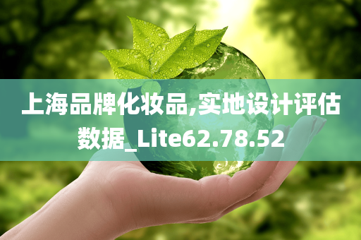 上海品牌化妆品,实地设计评估数据_Lite62.78.52