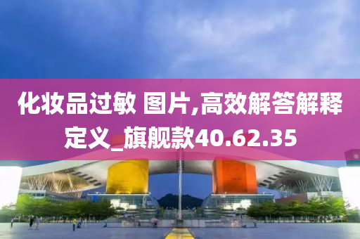 化妆品过敏 图片,高效解答解释定义_旗舰款40.62.35