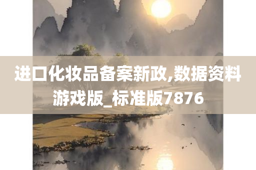 进口化妆品备案新政,数据资料游戏版_标准版7876